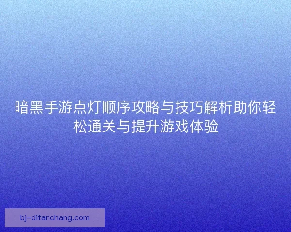 暗黑手游点灯顺序攻略与技巧解析助你轻松通关与提升游戏体验