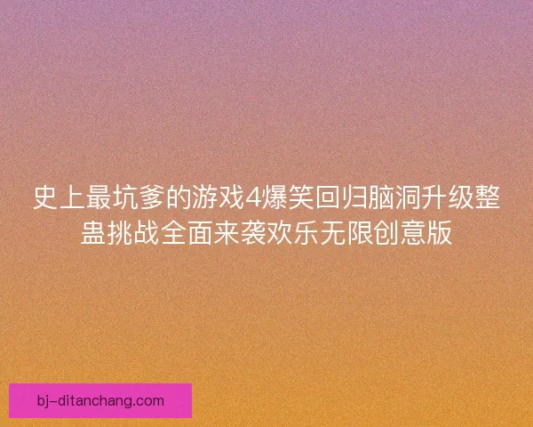 史上最坑爹的游戏4爆笑回归脑洞升级整蛊挑战全面来袭欢乐无限创意版