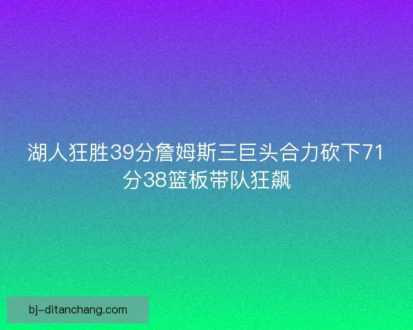 湖人狂胜39分詹姆斯三巨头合力砍下71分38篮板带队狂飙